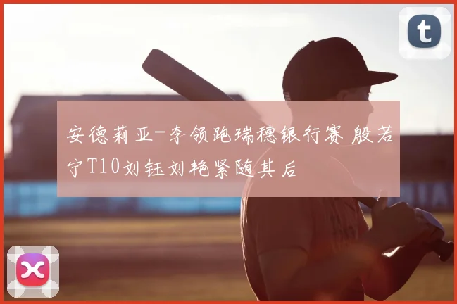 安德莉亚-李领跑瑞穗银行赛 殷若宁T10刘钰刘艳紧随其后