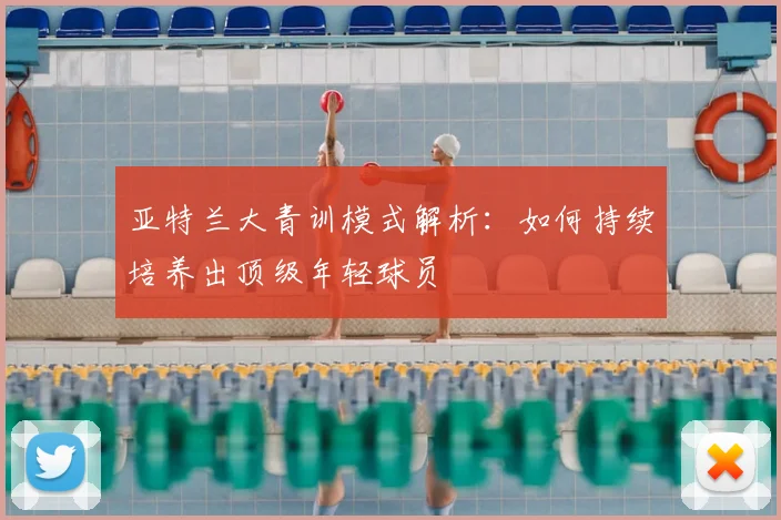 亚特兰大青训模式解析：如何持续培养出顶级年轻球员