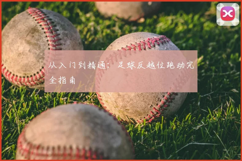 从入门到精通：足球反越位跑动完全指南