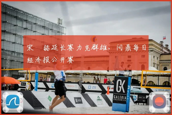 宋䪸赫延长赛力克群雄，问鼎每日经济报公开赛