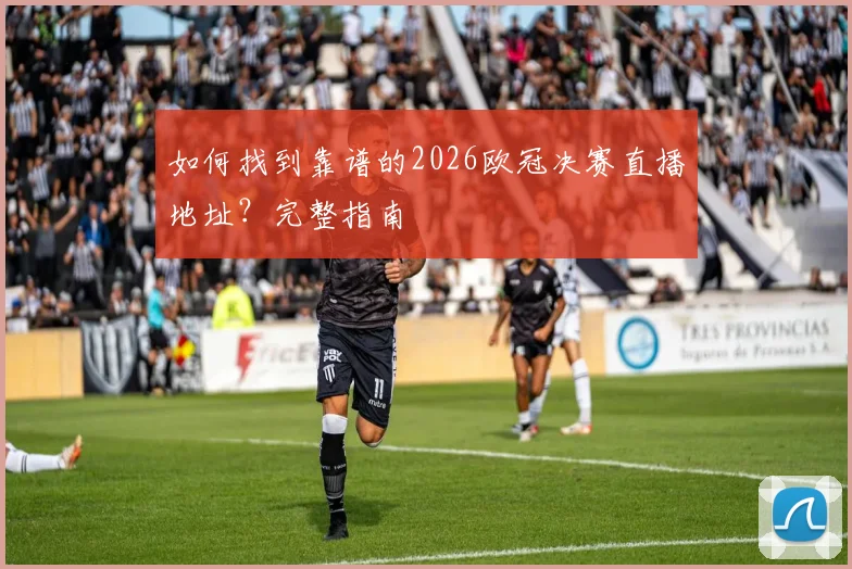 如何找到靠谱的2026欧冠决赛直播地址？完整指南