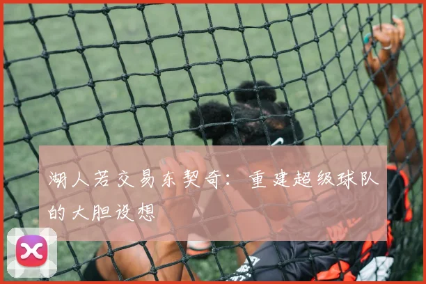 湖人若交易东契奇:重建超级球队的大胆设想