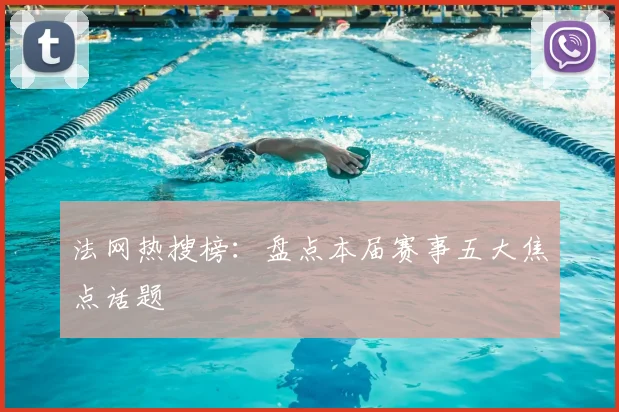 法网热搜榜：盘点本届赛事五大焦点话题