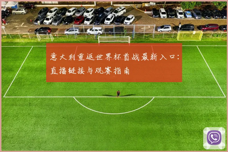 意大利重返世界杯首战最新入口：直播链接与观赛指南