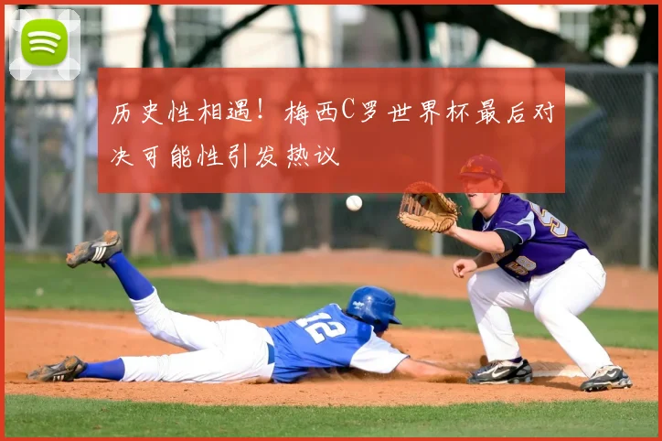 历史性相遇！梅西C罗世界杯最后对决可能性引发热议