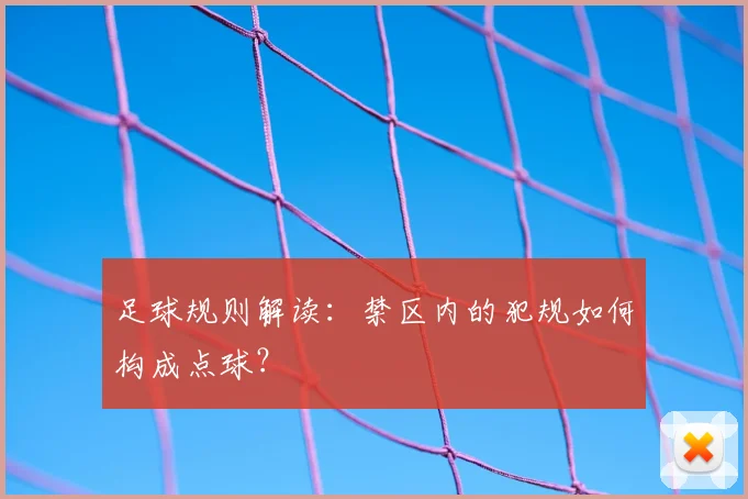 足球规则解读:禁区内的犯规如何构成点球?