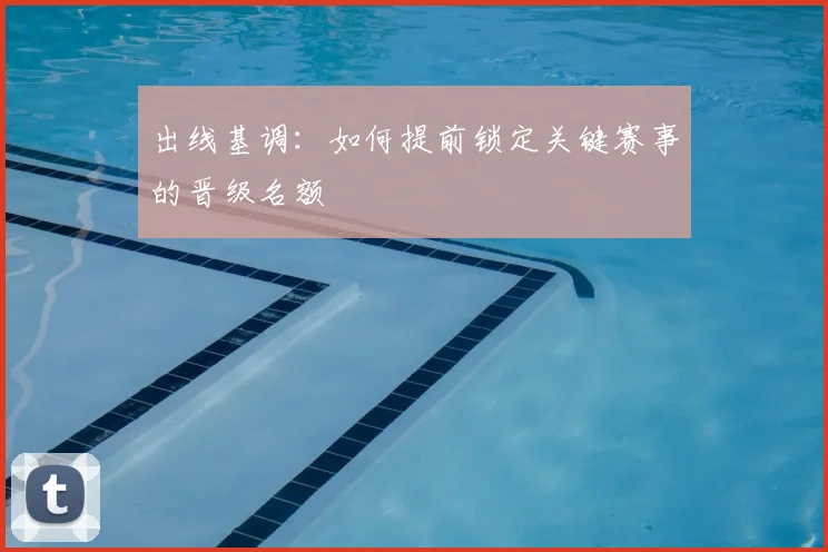 出线基调:如何提前锁定关键赛事的晋级名额