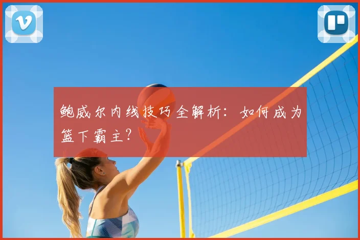 鲍威尔内线技巧全解析：如何成为篮下霸主？