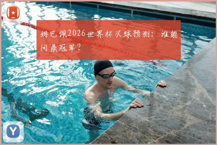 姆巴佩2026世界杯买球预测：谁能问鼎冠军？