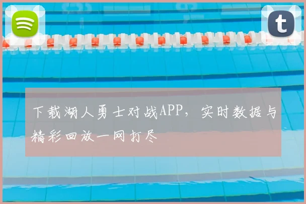 下载湖人勇士对战APP，实时数据与精彩回放一网打尽