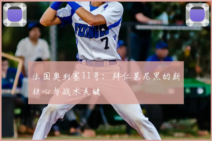 法国奥利塞11号:拜仁慕尼黑的新核心与战术关键