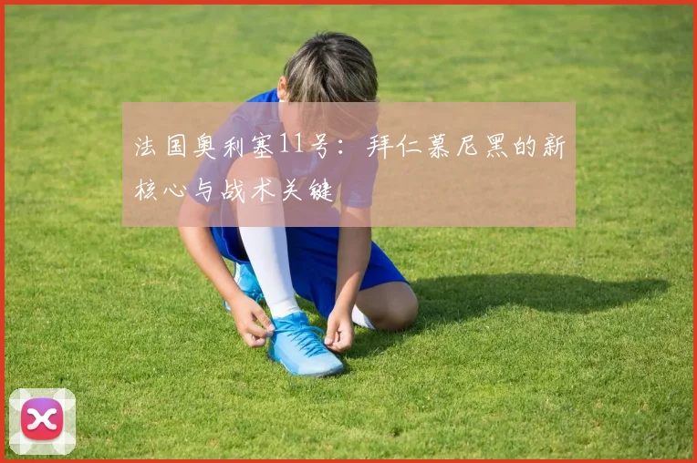 法国奥利塞11号:拜仁慕尼黑的新核心与战术关键